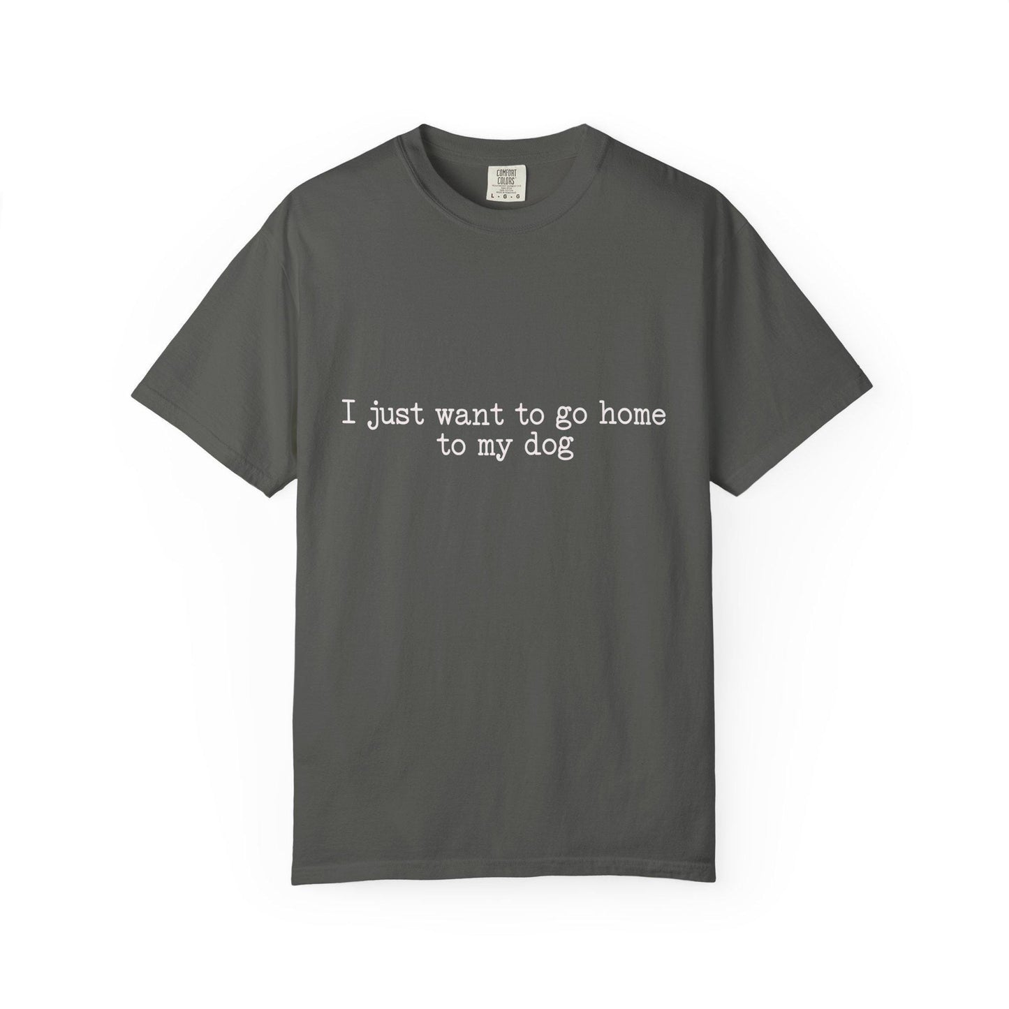 I Just Want to Go Home to My Dog T-Shirt; White Font Shirt
